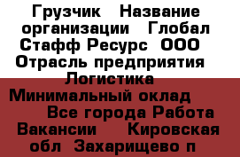 Грузчик › Название организации ­ Глобал Стафф Ресурс, ООО › Отрасль предприятия ­ Логистика › Минимальный оклад ­ 25 000 - Все города Работа » Вакансии   . Кировская обл.,Захарищево п.